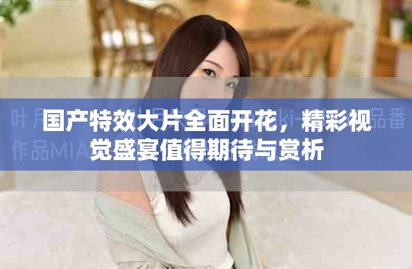 国产特效大片全面开花，精彩视觉盛宴值得期待与赏析