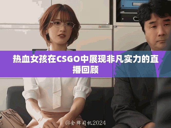 热血女孩在CSGO中展现非凡实力的直播回顾