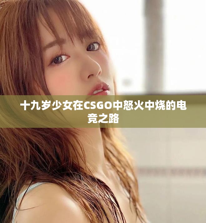 十九岁少女在CSGO中怒火中烧的电竞之路
