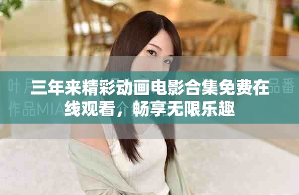 三年来精彩动画电影合集免费在线观看，畅享无限乐趣