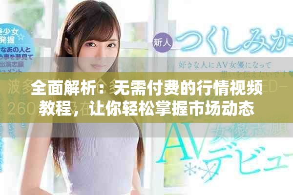 全面解析：无需付费的行情视频教程，让你轻松掌握市场动态