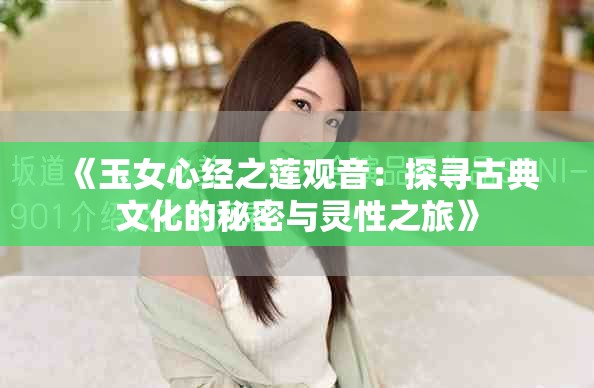 《玉女心经之莲观音：探寻古典文化的秘密与灵性之旅》