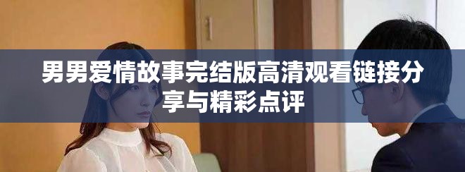 男男爱情故事完结版高清观看链接分享与精彩点评