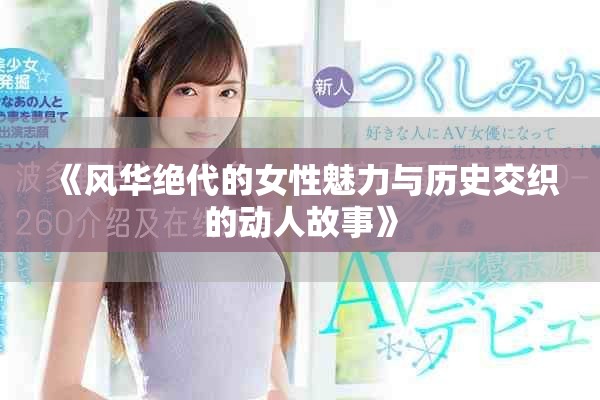 《风华绝代的女性魅力与历史交织的动人故事》