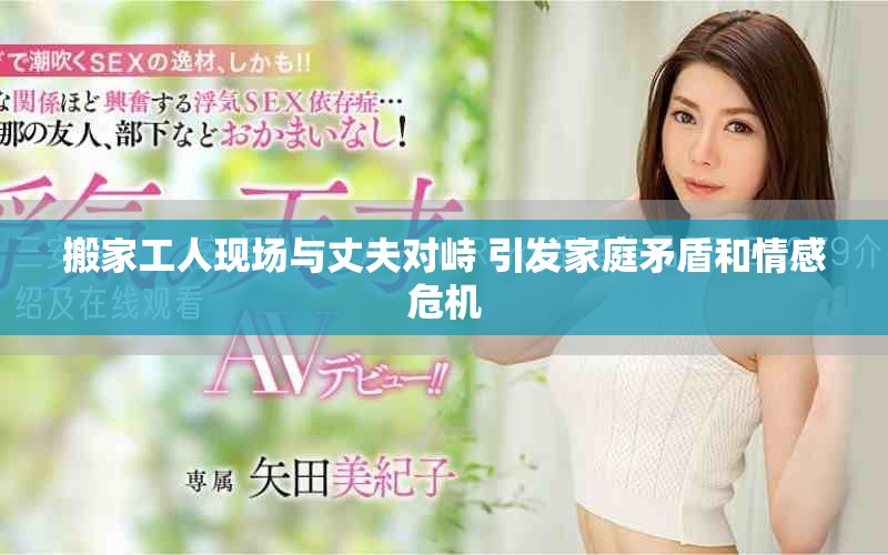 搬家工人现场与丈夫对峙 引发家庭矛盾和情感危机