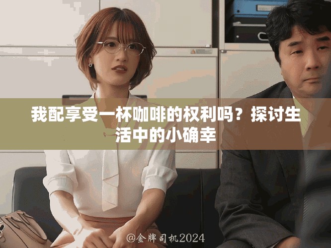 我配享受一杯咖啡的权利吗？探讨生活中的小确幸