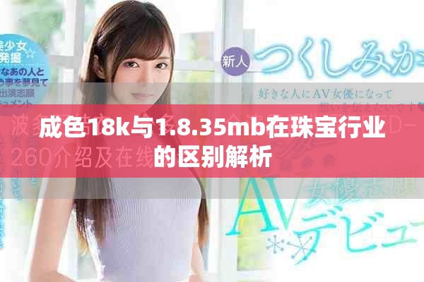 成色18k与1.8.35mb在珠宝行业的区别解析