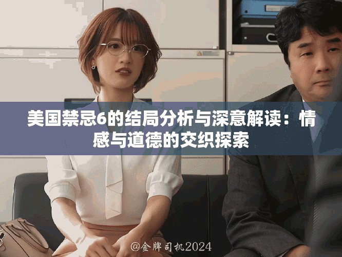 美国禁忌6的结局分析与深意解读：情感与道德的交织探索