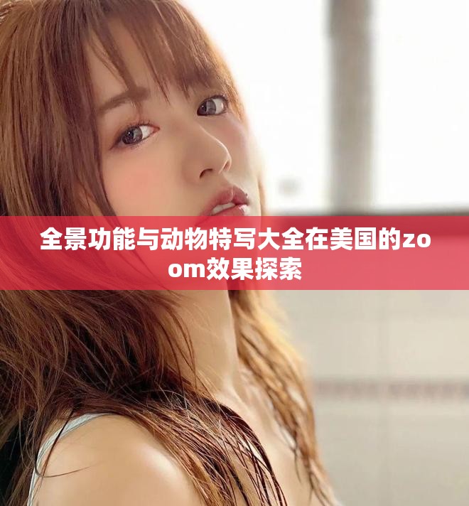 全景功能与动物特写大全在美国的zoom效果探索