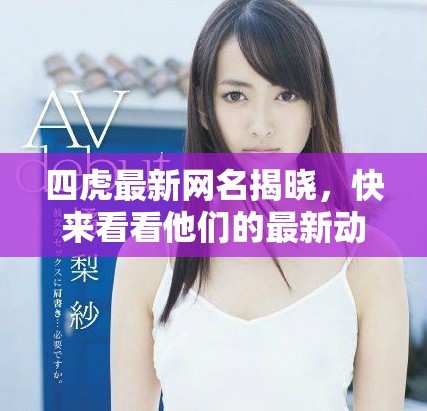 四虎最新网名揭晓，快来看看他们的最新动态！