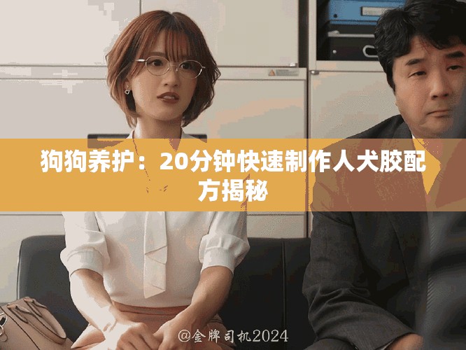狗狗养护：20分钟快速制作人犬胶配方揭秘