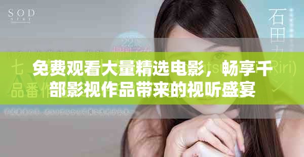 免费观看大量精选电影，畅享千部影视作品带来的视听盛宴