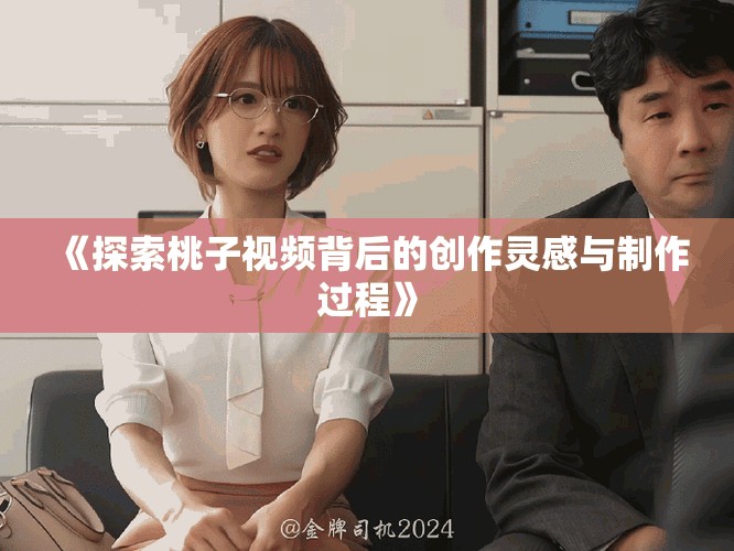 《探索桃子视频背后的创作灵感与制作过程》