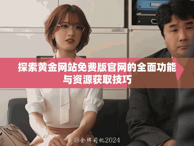 探索黄金网站免费版官网的全面功能与资源获取技巧
