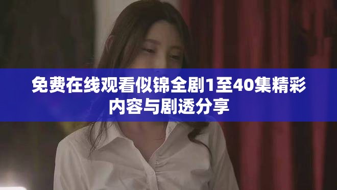 免费在线观看似锦全剧1至40集精彩内容与剧透分享