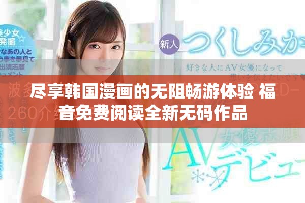 尽享韩国漫画的无阻畅游体验 福音免费阅读全新无码作品