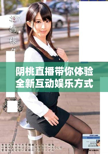 阴桃直播带你体验全新互动娱乐方式的魅力
