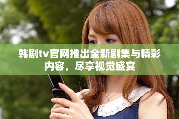 韩剧tv官网推出全新剧集与精彩内容，尽享视觉盛宴