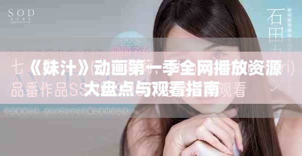 《妹汁》动画第一季全网播放资源大盘点与观看指南