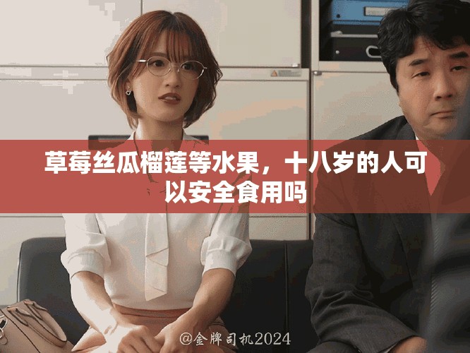 草莓丝瓜榴莲等水果，十八岁的人可以安全食用吗