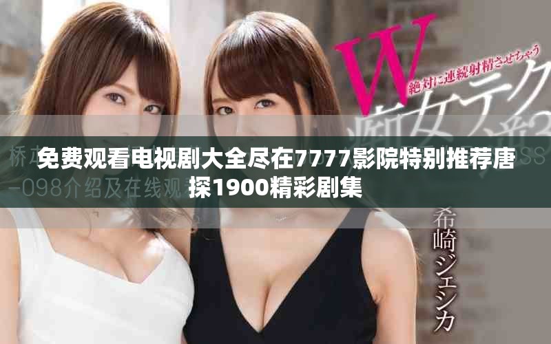 免费观看电视剧大全尽在7777影院特别推荐唐探1900精彩剧集