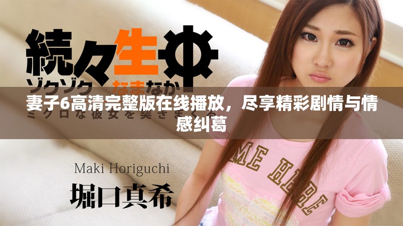 妻子6高清完整版在线播放，尽享精彩剧情与情感纠葛