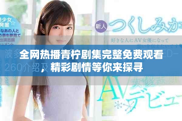 全网热播青柠剧集完整免费观看，精彩剧情等你来探寻