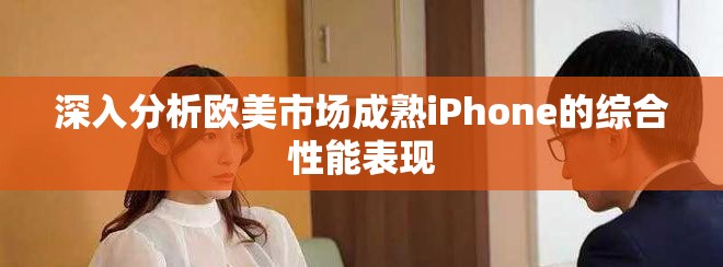 深入分析欧美市场成熟iPhone的综合性能表现