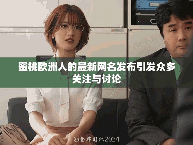 蜜桃欧洲人的最新网名发布引发众多关注与讨论