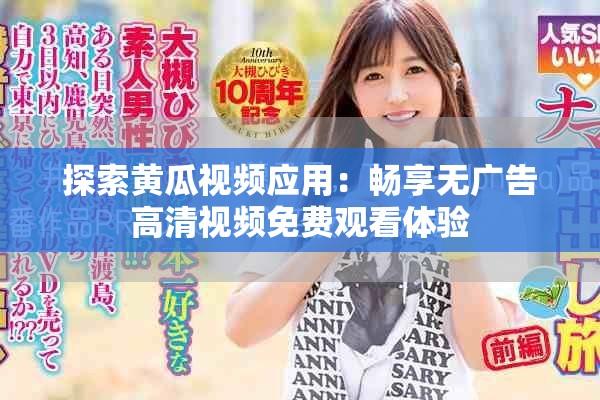 探索黄瓜视频应用：畅享无广告高清视频免费观看体验
