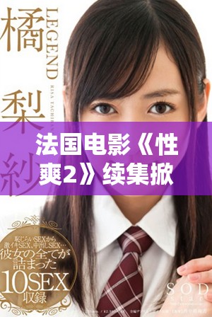 法国电影《性爽2》续集掀起观影热潮，引发观众热烈讨论与期待