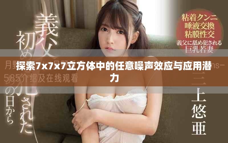 探索7x7x7立方体中的任意噪声效应与应用潜力
