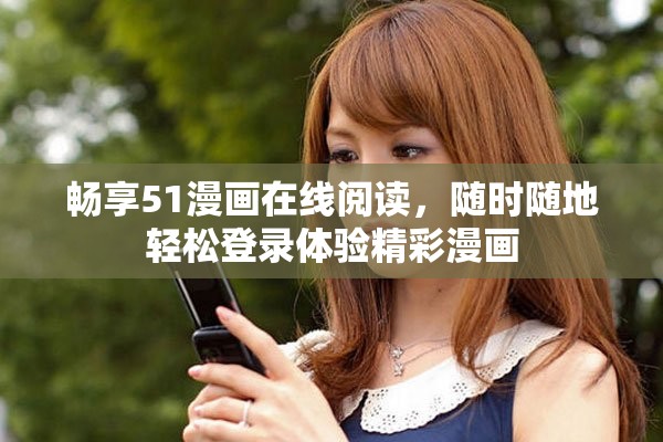 畅享51漫画在线阅读，随时随地轻松登录体验精彩漫画