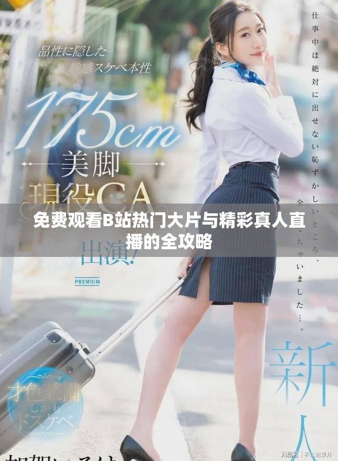 免费观看B站热门大片与精彩真人直播的全攻略