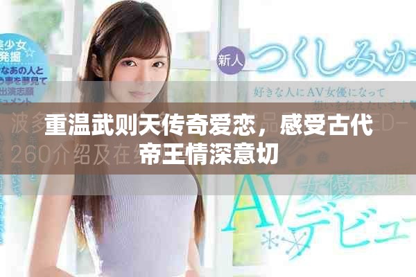 重温武则天传奇爱恋，感受古代帝王情深意切
