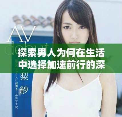 探索男人为何在生活中选择加速前行的深层原因与动机