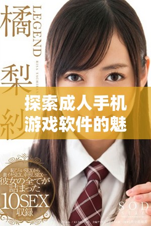 探索成人手机游戏软件的魅力与乐趣，揭开全新体验的神秘面纱