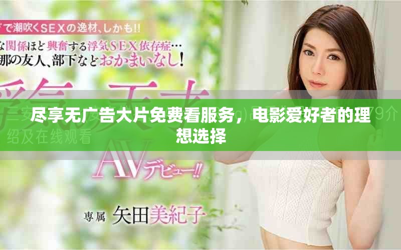 尽享无广告大片免费看服务，电影爱好者的理想选择