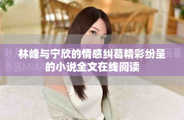 林峰与宁欣的情感纠葛精彩纷呈的小说全文在线阅读