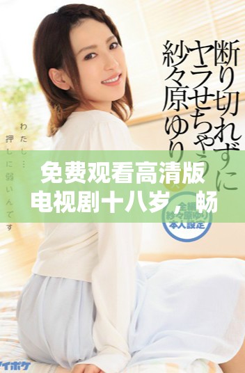 免费观看高清版电视剧十八岁，畅享青春回忆与感动