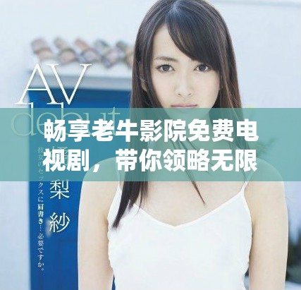畅享老牛影院免费电视剧，带你领略无限精彩之旅