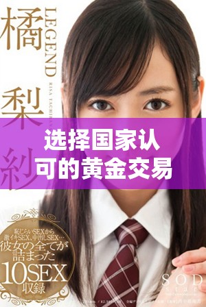 选择国家认可的黄金交易平台，确保投资安全与收益稳定