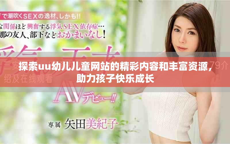 探索uu幼儿儿童网站的精彩内容和丰富资源，助力孩子快乐成长