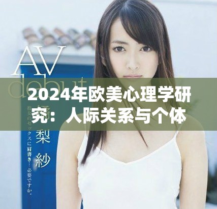 2024年欧美心理学研究：人际关系与个体行为的新探索