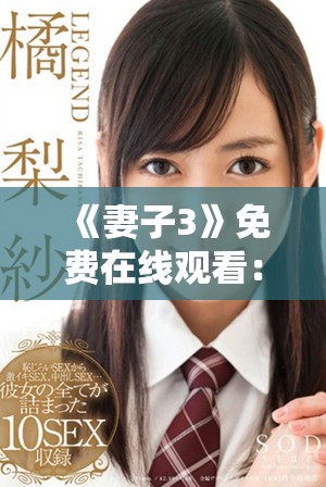 《妻子3》免费在线观看：探索婚姻真相与情感纠葛的精彩剧集
