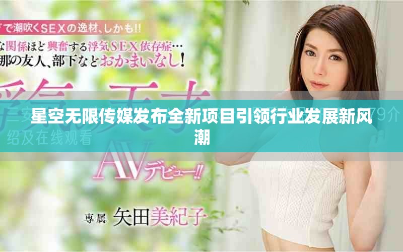 星空无限传媒发布全新项目引领行业发展新风潮