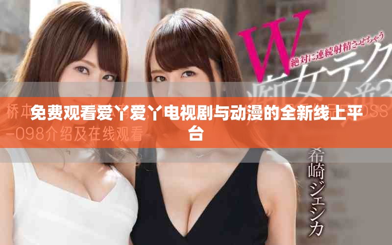 免费观看爱丫爱丫电视剧与动漫的全新线上平台
