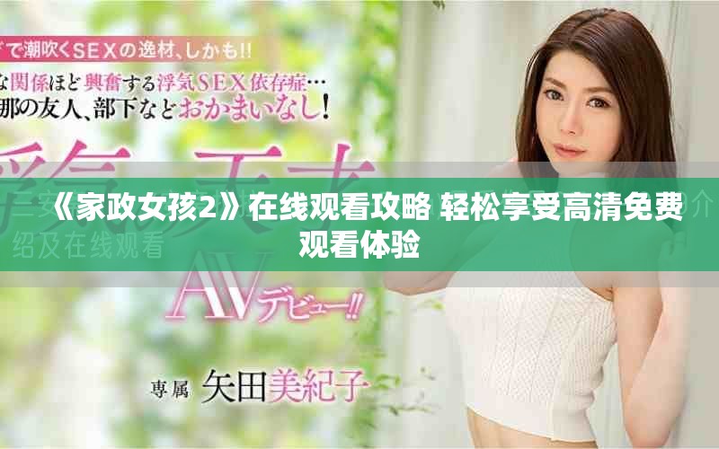 《家政女孩2》在线观看攻略 轻松享受高清免费观看体验