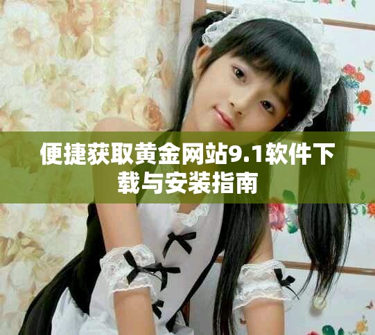 便捷获取黄金网站9.1软件下载与安装指南