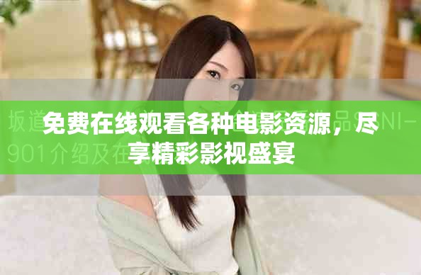免费在线观看各种电影资源，尽享精彩影视盛宴